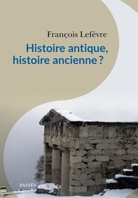 François Lefèvre - Histoire antique, histoire ancienne ?.