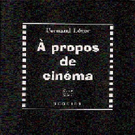 François Léger - À propos de cinéma. suivi de Essai sur la valeur plastique du film d'Abel Gance "La roue". [et de  Peinture et cinéma.