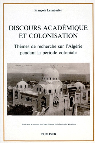 François Leimdorfer - Discours Academique Et Colonisation. Themes De Recherche Sur L'Algerie Pendant La Periode Coloniale.