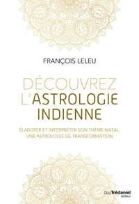 François Leleu - Découvrez l'astrologie indienne - Elaborer et interpréter son thème natal, une astrologie de transformation.