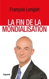 François Lenglet - La fin de la mondialisation.