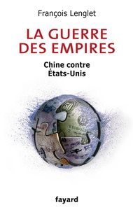 François Lenglet - La guerre des empires - Chine contre Etats-Unis.