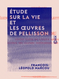 François-Léopold Marcou - Étude sur la vie et les œuvres de Pellisson.