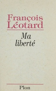François Léotard - Ma liberté.