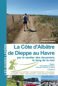 François Lepère et Céline Heckmann - La Côte d'Albâtre de Dieppe au Havre par le sentier des douaniers le long de la mer - Dieppe - Saint-Valéry-en-Caux - Fécamp - Etretat - Le Havre.