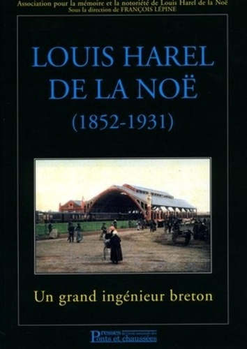 François Lépine et  Collectif Presses de l'Ecole N - Louis Harel de la Noë (1852-1931) - Un grand ingénieur breton.