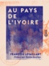 François Levaillant et H. Duclos - Au pays de l'ivoire.