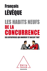 François Lévêque - Les Habits neufs de la concurrence - Ces entreprises qui innovent et raflent tout.