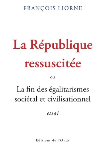 François Liorne - La République ressuscitée - Ou la fin des égalitarismes sociétal et civilisationnel.