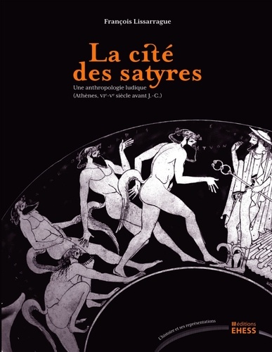 François Lissarrague - La cité des satyres - Une anthropologie ludique (Athènes, VIe-Ve siècle avant J-C).