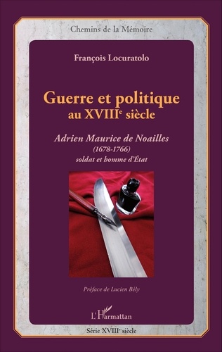 François Locuratolo - Guerre et politique au XVIIIe siècle - Adrien Maurice de Noailles (1678-1766), soldat et homme d'Etat.