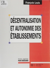 François Louis - DECENTRALISATION ET AUTONOMIE DES ETABLISSEMENTS. - La mutation du système éducatif français.