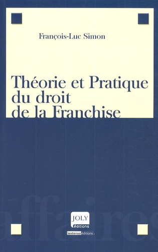 François-Luc Simon - Théorie et Pratique du droit de la Franchise.