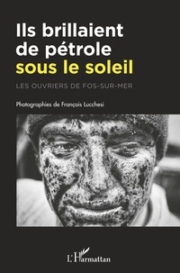 François Lucchesi - Ils brillaient de pétrole sous le soleil - Les ouvriers de Fos-sur-Mer.