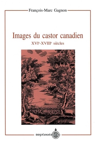 Images du castor canadien. XVIe-XVIIIe siècles