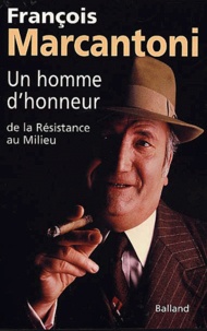 François Marcantoni - Un Homme D'Honneur. De La Resistance Au Milieu.