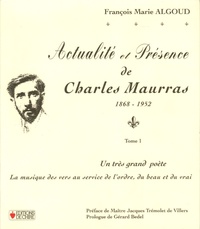 François-Marie Algoud - Actualité et présence de Charles Maurras 1868-1952 - Tome 1, un très grand poète : la musique des vers au service de l'ordre, du beau et du vrai.