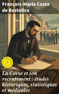 La Corse et son recrutement : études historiques, statistiques et médicales