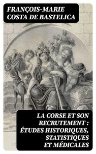 La Corse et son recrutement : études historiques, statistiques et médicales