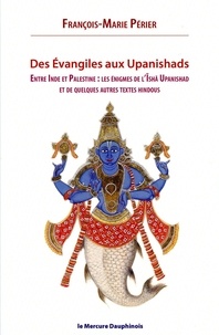 François-Marie Périer - Des Evangiles aux Upanishads - Entre Inde et Palestine : les énigmes de l'Isha Upanishads et de quelques autres textes hindous.