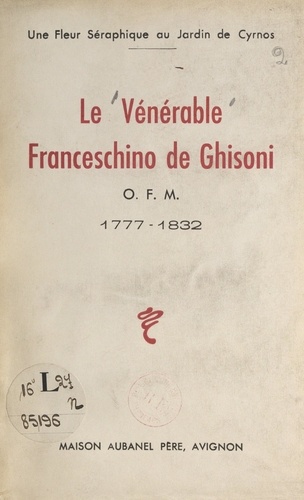 Le vénérable Franceschino de Ghisoni : O.F.M., 1777-1832. Une fleur séraphique au pays de Cyrnos
