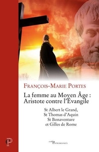 François-Marie Portes - La femme au Moyen Age : Aristote contre l'Evangile - St Albert le Grand, St Thomas d'Aquin, St Bonaventure et Gilles de Rome.