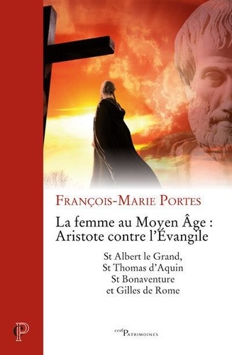La femme au Moyen Age : Aristote contre l'Evangile. St Albert le Grand, St Thomas d'Aquin, St Bonaventure et Gilles de Rome