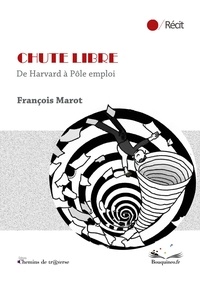 François Marot - Chute libre - De Harvard à Pôle emploi.