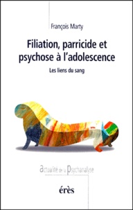 François Marty - Filiation, Parricide Et Psychose A L'Adolescence. Les Liens Du Sang.