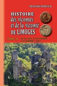 François Marvaud - Histoire des vicomtes et de la vicomté de Limoges - Tome 2, Du XIVe siècle au rattachement à la couronne (1607).