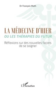 François Math - La médecine d'hier ou les thérapies du futur - Réflexions sur des nouvelles façons de se soigner.