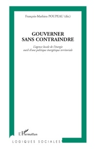 François-Mathieu Poupeau - Gouverner sans contraindre - L'agence locale de l'énergie outil d'une politique énergétique territoriale.