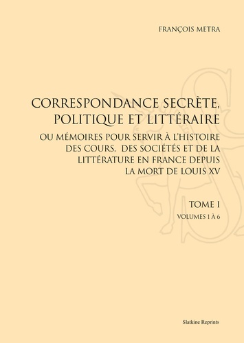 François Metra - Correspondance secrète, politique et littéraire - Ou mémoires pour servir à l'histoire des cours, des sociétés et de la littérature en France, depuis la mort de Louis XV.