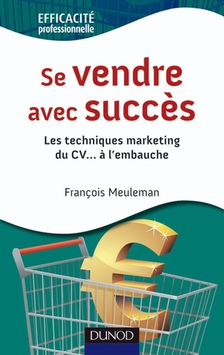 François Meuleman - Se vendre avec succès - Les techniques marketing du CV... à l'embauche.