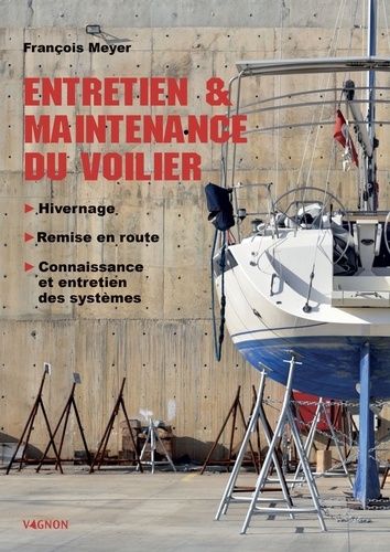 Entretien & maintenance du voilier. Hivernage - Remise en route - Connaissance et entretien des systèmes