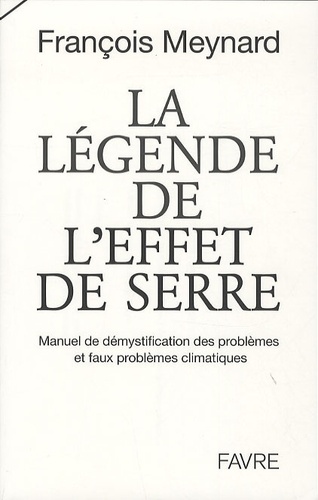 François Meynard - La légende de l'effet de serre - Manuel de démystification des problèmes et faux problèmes climatiques.
