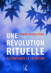 François Michaud Nérard - Une révolution rituelle - Accompagner la crémation.