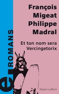 François Migeat et Philippe Madral - Et ton nom sera Vercingétorix.
