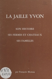 François Moreau et J. Evers - La Jaille-Yvon - Son histoire, ses fermes et châteaux, ses familles.