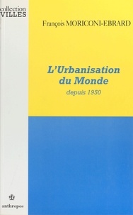 François Moriconi-Ebrard - L'urbanisation du monde depuis 1950.