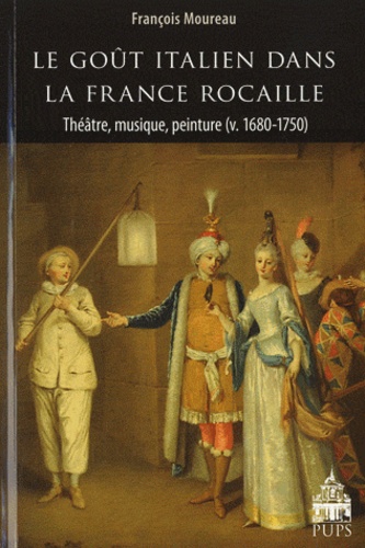 François Moureau - Le goût italien dans la France rocaille - Théâtre, musique, peinture (v. 1680-1750).