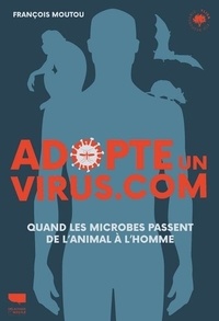 François Moutou - Adopte un virus.com - Quand les microbes passent de l'animal à l'Homme.