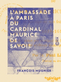 François Mugnier et Paul-Auguste Leroy - L'Ambassade à Paris du cardinal Maurice de Savoie - Pour le mariage de son frère Victor-Amédée, 1618-1619.