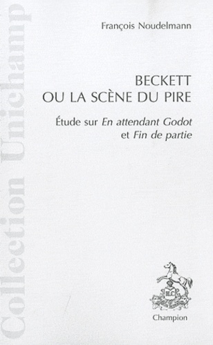 François Noudelmann - Beckett ou la scène du pire - Etude sur En attendant Godot et Fin de partie.