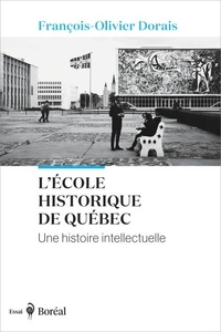 François-Olivier Dorais - L’École historique de Québec - Une histoire intellectuelle.