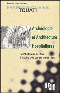 François-Olivier Touati - Archéologie et architecture hospitalières de l'Antiquité tardive à l'aube des Temps modernes.