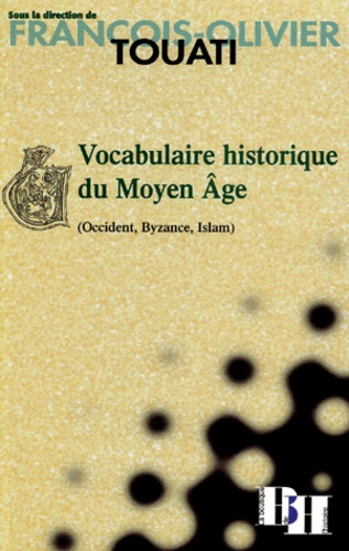 François-Olivier Touati - Vocabulaire historique du Moyen Age (Occident, Byzance, Islam).