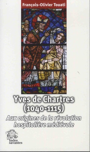 François-Olivier Touati - Yves de Chartres (1040-1115) - Aux origines de la révolution hospitalière médiévale.