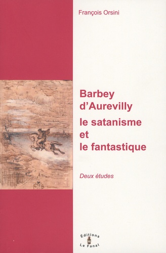 François Orsini - Barbey d'Aurevilly : le satanisme et le fantastique - Deux études.