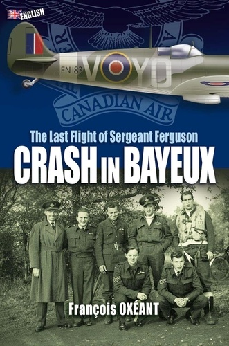 Francois Oxeant - CRASH IN BAYEUX - The Last Flight of Sergeant Ferguson.